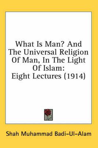 Cover image for What Is Man? and the Universal Religion of Man, in the Light of Islam: Eight Lectures (1914)