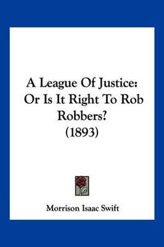 Cover image for A League of Justice: Or Is It Right to Rob Robbers? (1893)