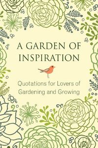 Cover image for A Garden of Inspiration: Quotations for Lovers of Gardening and Growing