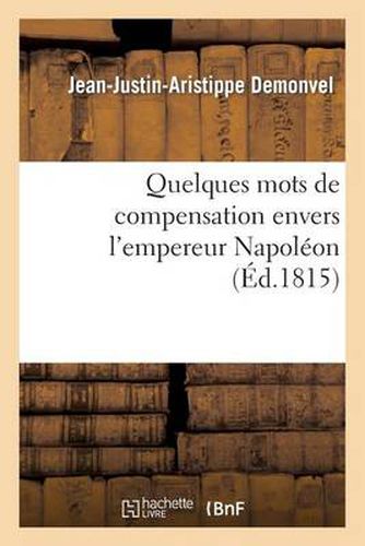 Quelques Mots de Compensation Envers l'Empereur Napoleon, Sur Ce Qu'avance M. J.-J.: Aristippe-Demonvel Dans Ses Deux Ouvrages...