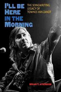 Cover image for I'll Be Here in the Morning: The Songwriting Legacy of Townes Van Zandt