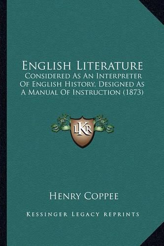 Cover image for English Literature English Literature: Considered as an Interpreter of English History, Designed Asconsidered as an Interpreter of English History, Designed as a Manual of Instruction (1873) a Manual of Instruction (1873)