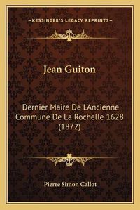 Cover image for Jean Guiton: Dernier Maire de L'Ancienne Commune de La Rochelle 1628 (1872)