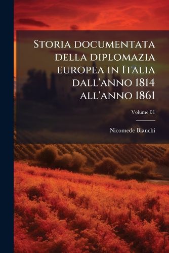 Cover image for Storia Documentata Della Diplomazia Europea in Italia Dall'anno 1814 All'anno 1861
