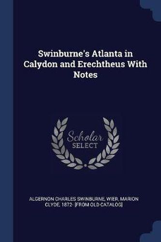 Cover image for Swinburne's Atlanta in Calydon and Erechtheus with Notes