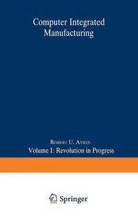 Cover image for Computer Integrated Manufacturing: Volume I: Revolution in Progress