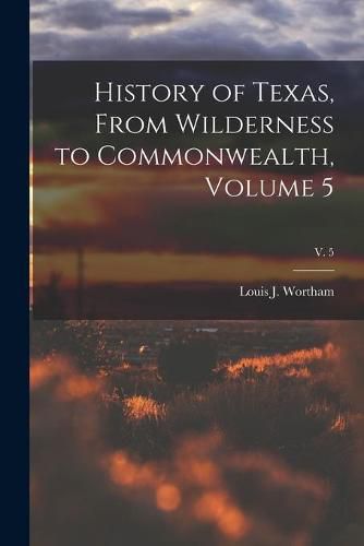 Cover image for History of Texas, From Wilderness to Commonwealth, Volume 5; v. 5