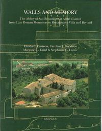 Cover image for Walls and Memory: The Abbey of San Sebastiano at Alatri (Lazio) : from Late Roman Monastery to Renaissance Villa and Beyond