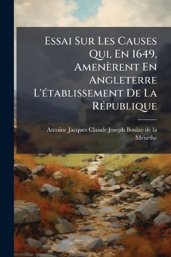 Cover image for Essai Sur Les Causes Qui, En 1649, Amen Rent En Angleterre L' Tablissement de La R Publique