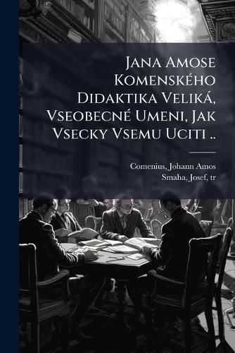 Cover image for Jana Amose Komensk Ho Didaktika Velik , Vseobecn Umeni, Jak Vsecky Vsemu Uciti ..