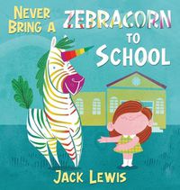 Cover image for Never Bring a Zebracorn to School: A funny rhyming storybook for early readers