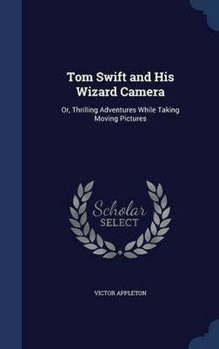 Cover image for Tom Swift and His Wizard Camera: Or, Thrilling Adventures While Taking Moving Pictures