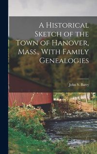 Cover image for A Historical Sketch of the Town of Hanover, Mass., With Family Genealogies