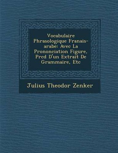 Vocabulaire Phras Ologique Fran Ais-Arabe: Avec La Prononciation Figur E, PR C D D'Un Extrait de Grammaire, Etc