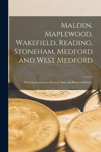 Cover image for Malden, Maplewood, Wakefield, Reading, Stoneham, Medford and West Medford: Their Representative Business Men and Points of Interest.