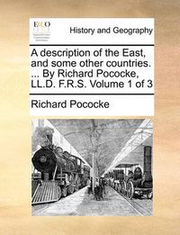 Cover image for A Description of the East, and Some Other Countries. ... by Richard Pococke, LL.D. F.R.S. Volume 1 of 3