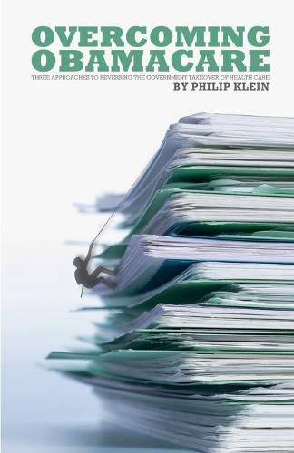 Cover image for Overcoming Obamacare: Three Approaches to Reversing the Government Takeover of Health Care