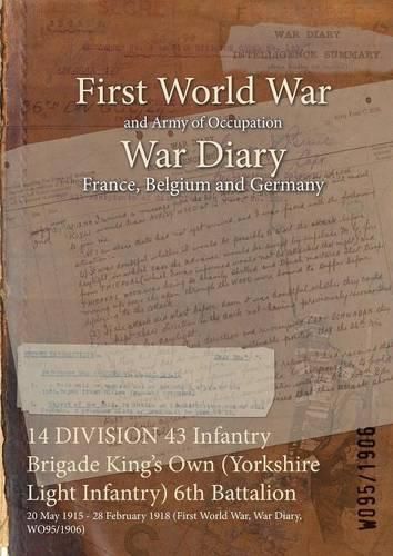 Cover image for 14 DIVISION 43 Infantry Brigade King's Own (Yorkshire Light Infantry) 6th Battalion: 20 May 1915 - 28 February 1918 (First World War, War Diary, WO95/1906)