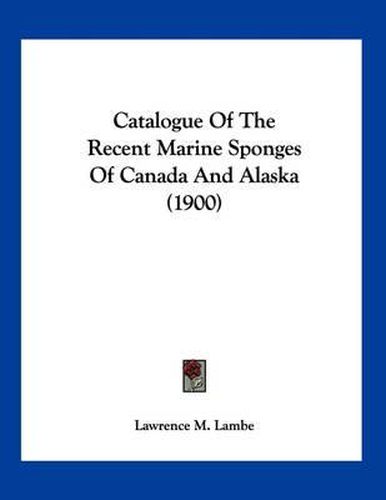 Cover image for Catalogue of the Recent Marine Sponges of Canada and Alaska (1900)