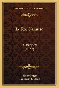 Cover image for Le Roi S'Amuse: A Tragedy (1877)