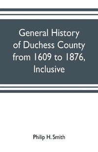 Cover image for General history of Duchess County from 1609 to 1876, inclusive