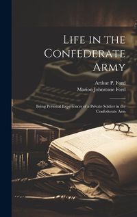 Cover image for Life in the Confederate Army; Being Personal Experiences of a Private Soldier in the Confederate Arm