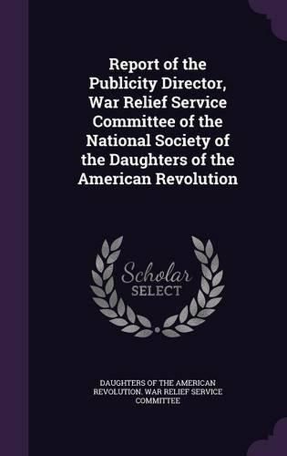 Cover image for Report of the Publicity Director, War Relief Service Committee of the National Society of the Daughters of the American Revolution