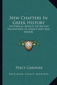 Cover image for New Chapters in Greek History: Historical Results of Recent Excavations in Greece and Asia Minor