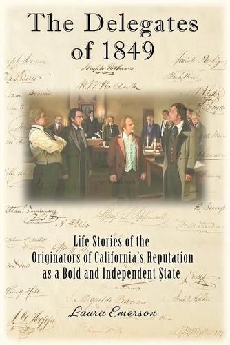 Cover image for The Delegates of 1849: Life Stories of the Originators of California's Reputation as a Bold and Independent State