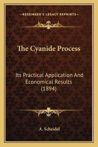 Cover image for The Cyanide Process: Its Practical Application and Economical Results (1894)