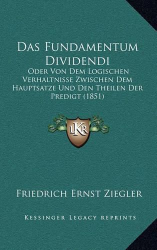 Das Fundamentum Dividendi: Oder Von Dem Logischen Verhaltnisse Zwischen Dem Hauptsatze Und Den Theilen Der Predigt (1851)