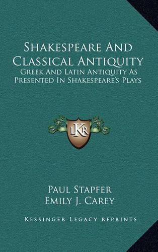 Shakespeare and Classical Antiquity: Greek and Latin Antiquity as Presented in Shakespeare's Plays