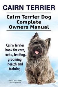 Cover image for Cairn Terrier. Cairn Terrier Dog Complete Owners Manual. Cairn Terrier book for care, costs, feeding, grooming, health and training.