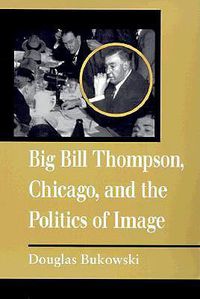 Cover image for Big Bill Thompson, Chicago, and the Politics of Image