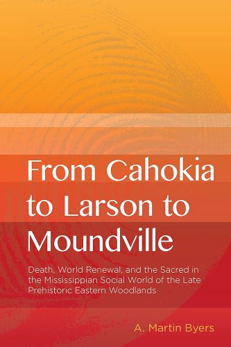 Cover image for From Cahokia to Larson to Moundville: Death, World Renewal, and the Sacred in the Mississippian Social World of the Late Prehistoric Woodlands