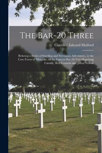 The Bar-20 Three: Relating a Series of Startling and Strenuous Adventures, in the Cow-town of Mesquite, of the Famous Bar-20 Trio-Hopalong Cassidy, Red Connors and Johny Nelson