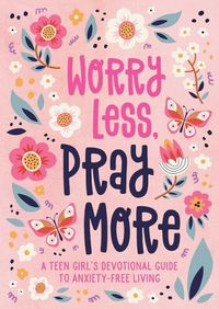 Cover image for Worry Less, Pray More (Teen Girl): A Teen Girl's Devotional Guide to Anxiety-Free Living