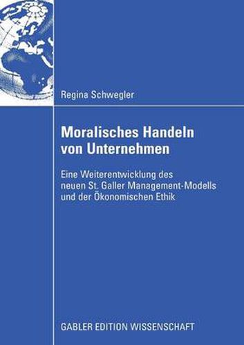 Moralisches Handeln Von Unternehmen: Eine Weiterentwicklung Des Neuen St. Galler Management-Modells Und Der OEkonomischen Ethik