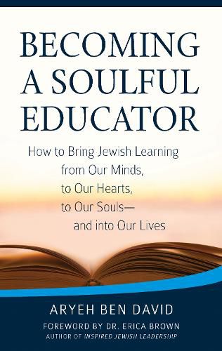 Becoming a Soulful Educator: How to Bring Jewish Learning from Our Minds, to Our Hearts, to Our Souls-and Into Our Lives