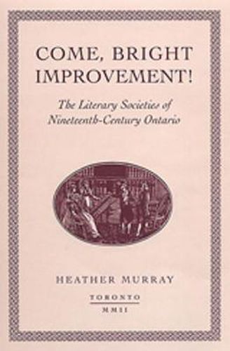 Cover image for Come, bright Improvement!: The Literary Societies of Nineteenth-Century Ontario