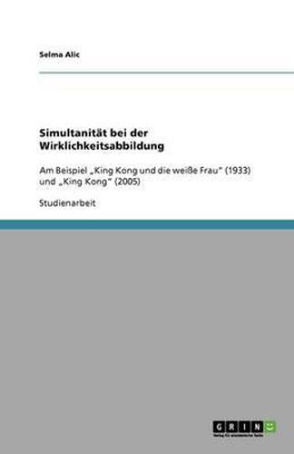 Cover image for Simultanitat bei der Wirklichkeitsabbildung: Am Beispiel  King Kong und die weisse Frau  (1933) und  King Kong  (2005)