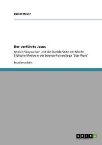 Cover image for Der verfuhrte Jesus: Anakin Skaywalker und die Dunkle Seite der Macht. Biblische Motive in der Science-Fiction Saga Star Wars