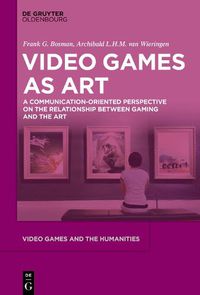 Cover image for Video Games as Art: A Communication-Oriented Perspective on the Relationship between Gaming and the Art