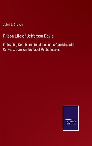 Prison Life of Jefferson Davis: Embracing Details and Incidents in his Captivity, with Conversations on Topics of Public Interest