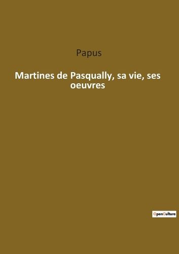 Cover image for Martines de Pasqually, sa vie, ses oeuvres