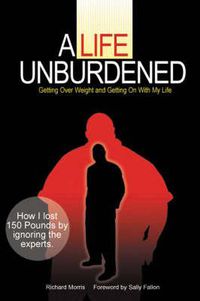 Cover image for A Life Unburdened: Getting Over Weight and Getting on with My Life