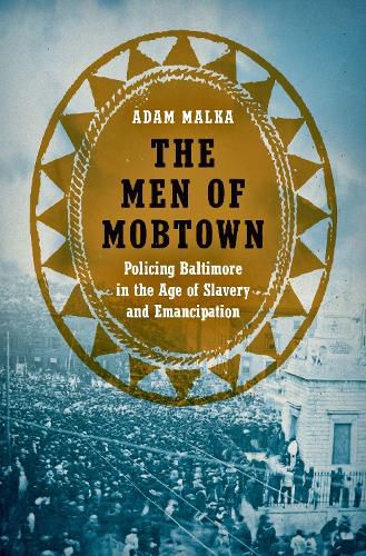 Cover image for The Men of Mobtown: Policing Baltimore in the Age of Slavery and Emancipation