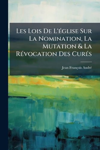Cover image for Les Lois de L'Glise Sur La Nomination, La Mutation & La Rvocation Des Curs