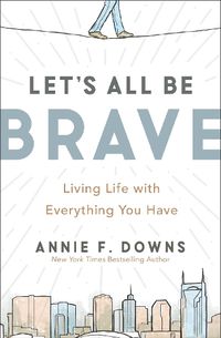 Cover image for Let's All Be Brave: Living Life with Everything You Have