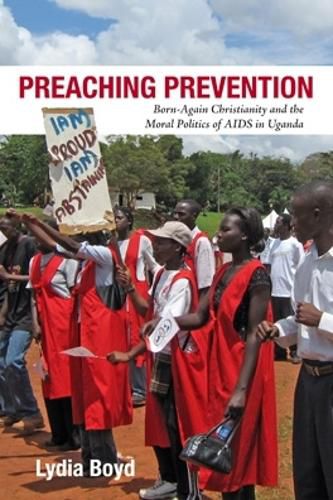 Cover image for Preaching Prevention: Born-Again Christianity and the Moral Politics of AIDS in Uganda